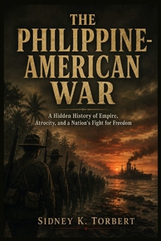 THE PHILIPPINE-AMERICAN WAR: A Hidden History of Empire, Atrocity, and a Nation’s Fight for Freedom