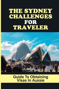 Paperback The Sydney Challenges For Traveler: Guide To Obtaining Visas In Aussie: Sydney Businesses Book