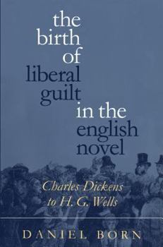 Hardcover The Birth of Liberal Guilt in the English Novel: Charles Dickens to H. G. Wells Book