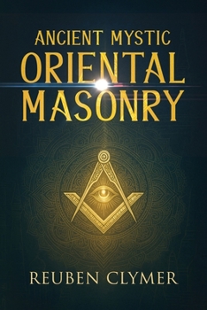 Paperback Ancient Mystic Oriental Masonry: Esoteric Teachings of Freemasonry, Rosicrucianism, and the Hidden Wisdom of the East Book