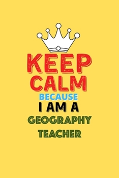 Keep Calm Because I Am A Geography Teacher  - Funny Geography Teacher Notebook And Journal Gift: Lined Notebook / Journal Gift, 120 Pages, 6x9, Soft Cover, Matte Finish