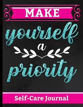 Paperback Make Yourself a Priority - Self Care Journal: Comprehensive Workbook to Empower Yourself & Focus on Wellness, Personal Care, Positivity & Gratitude - Book