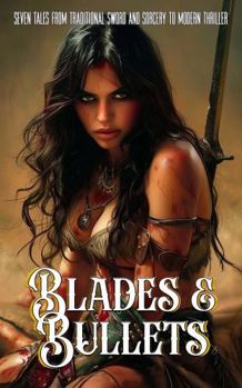 Paperback Blades and Bullets: Seven Tales from Traditional Sword and Sorcery to Modern Thriller Book