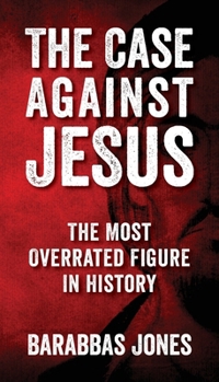 Paperback The Case Against Jesus: The Most Overrated Figure In History Book