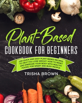 Paperback Plant-Based Cookbook for Beginners: 100 Quick and Easy Plant-Based Recipes to Help you Lose Weight. How to Reset and Energize your Body with Healthy F Book