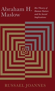 Abrham H. Maslow: His Theory of Human Nature and Its Social Implications: His Theory of Human Nature and Its Social Implications