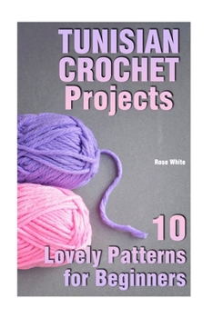 Paperback Tunisian Crochet Projects: 10 Lovely Patterns for Beginners: (Crochet Patterns, Crochet Stitches) Book