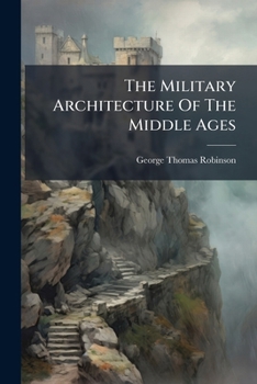 The Military Architecture Of The Middle Ages: As Illustrated By Kenilworth, Warwick, And Maxtoke Castles. A Lecture...