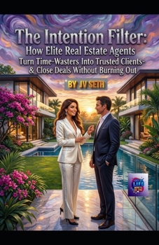 "The Intention Filter: How Elite Real Estate Agents Turn Time-Wasters Into Trusted Clients—and Close Deals Without Burning Out" (Hard Life Problems Worth Solving)