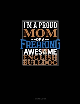 Paperback I Am A Proud Mom Of A Freaking Awesome English Bulldog: 3 Column Ledger Book
