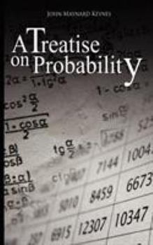 A Treatise On Probability - Unabridged - Book #8 of the Collected Writings of John Maynard Keynes