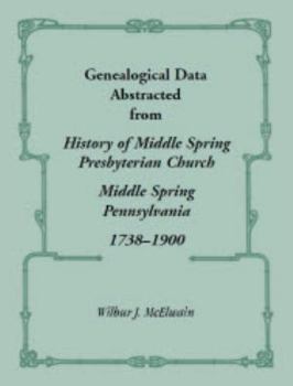 Paperback Genealogical Data Abstracted from History of Middle Spring Presbyterian Church, Middle Spring, Pennsylvania 1738-1900 Book