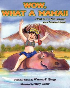 Paperback Wow, What a Mama!!: ...What If In Fact, Mommy Was A Savanna Mama Book