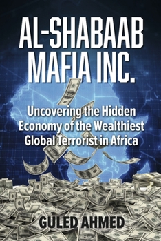 Al-Shabaab Mafia Inc.: Uncovering the Hidden Economy of the Wealthiest Global Terrorist in Africa