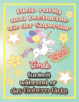 Bleib ruhig und beobachte wie Superstar Tomek funkelt während sie das Einhorn färbt: Geschenkidee für Tomek (German Edition)