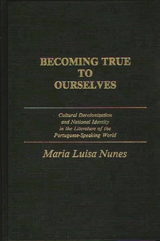 Hardcover Becoming True to Ourselves: Cultural Decolonization and National Identity in the Literature of the Portuguese-Speaking World Book