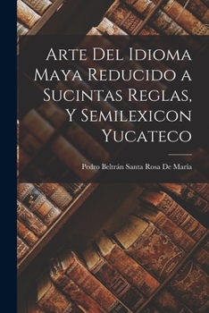 Arte Del Idioma Maya Reducido A Sucintas Reglas, Y Semilexicon Yucateco...