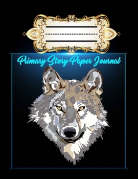 Story Paper Journal: Wolf Cover Write & Draw Story Journal For Kindergarten to K-2 Grade.: 100 Pages Features Picture Drawing Space and Half Skip Line Spacing Wolf Cover