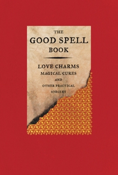 Hardcover The Good Spell Book: Love Charms, Magical Cures, and Other Practical Sorcery Book