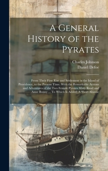 Hardcover A General History of the Pyrates: From Their First Rise and Settlement in the Island of Providence, to the Present Time. With the Remarkable Actions a Book
