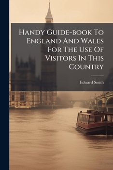 Handy Guidebook To England And Wales: For The Use Of Visitors In This Country