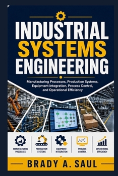 Paperback Industrial Systems Engineering: Manufacturing Processes, Production Systems, Equipment Integration, Process Control, and Operational Efficiency Book