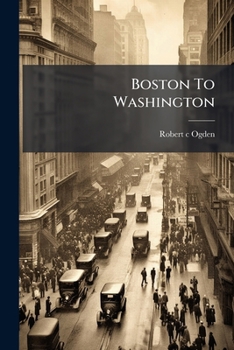 Paperback Boston To Washington: A Complete Pocket Guide To The Great Eastern Cities And The Centennial Exhibition Book