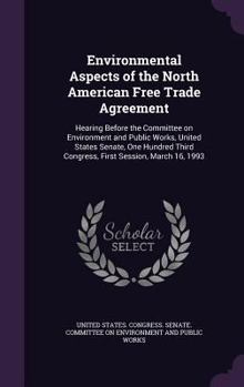 Environmental Aspects of the North American Free Trade Agreement: Hearing Before the Committee on Environment and Public Works, United States Senate, One Hundred Third Congress, First Session, March 1