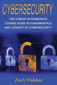 Paperback Cybersecurity: The Utmost Intermediate Course Guide in the Fundamentals and Concept of Cybersecurity Book