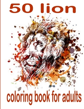 50 lion coloring book for adults: 50 amazing lions illustrations for adults, kids and teens: Perfect for Stress Management, Relief and Art Color Thera
