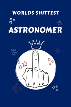 Worlds Shittest Astronomer: Perfect Gag Gift For The Worlds Shittest Astronomer | Blank Lined Notebook Journal | 100 Pages 6 x 9 Format | Office | ... Hen | | Anniversary | Christmas | Xmas
