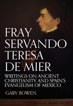 Hardcover Fray Servando Teresa De Mier: Writings on Ancient Christianity and Spain's Evangelism of Mexico Book