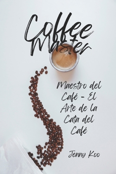 Maestro del Café - El Arte de la Cata del Café (Coffee Mastery: From Basics "How to" to Become a Barista Master Series) (Spanish Edition)