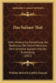 Paperback Das Sulzaer Thal: Oder Historische Darstellung Von Stadtsulza, Der Saline Neusulza, Dem Schlosse Saaleck Und Der Rudelsburg (1821) [German] Book