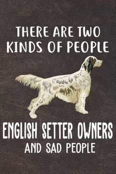 There Are Two Kinds Of People English Setter Owners And Sad People Gratitude Journal: Practice Gratitude and Daily Reflection in the Everyday For English Setter Dog Puppy Owners and Lovers