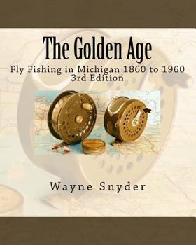 Paperback The Golden Age - Edition 3: Fly Fishing in Michigan 1860 to 1960 Book