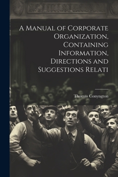 A Manual of Corporate Organization, Containing Information, Directions and Suggestions Relati