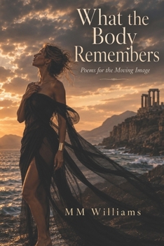 WHAT THE BODY REMEMBERS: Poems for the Moving Image