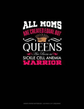 Paperback All Moms Are Created Equal But Queens Are Born as Sickle Cell Anemia Warrior: Graph Paper Notebook - 0.25 Inch (1/4) Squares Book