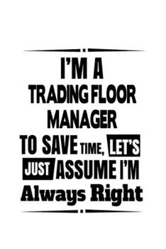 Paperback I'm A Trading Floor Manager To Save Time, Let's Assume That I'm Always Right: Funny Trading Floor Manager Notebook, Trading Floor Managing/Organizer J Book