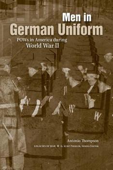 Men in German Uniform: POWs in America during World War II - Book  of the Legacies of War