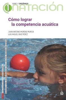 Cómo lograr la competencia acuática: El método acuático comprensivo (Natación: de la enseñanza  al alto rendimiento. Serie 1: Enseñanza) (Spanish Edition)