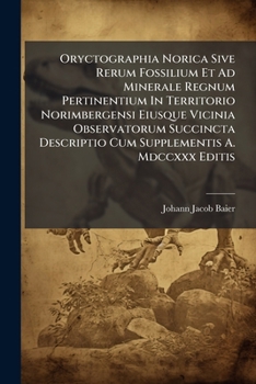Paperback Oryctographia Norica Sive Rerum Fossilium Et Ad Minerale Regnum Pertinentium In Territorio Norimbergensi Eiusque Vicinia Observatorum Succincta Descri [Italian] Book