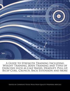 A Guide to Strength Training Including Weight Training, Body Training and Types of Exercises Such As Calf Raises, Deadlift, Pull-up, Bicep Curl, Crunc