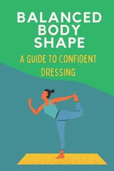 Paperback Balanced Body Shape: A Guide To Confident Dressing: Ways To Dress Confident Book