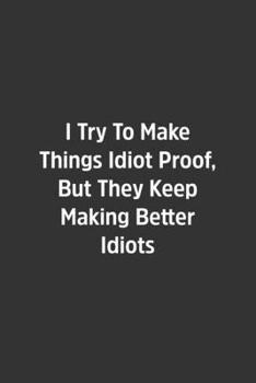 I Try To Make Things Idiot Proof, But They Keep Making Better Idiots.: Lined Notebook / Journal / Diary / Calendar / Planner / Sketchbook /Funny Gag Gift, 108 blank Pages, 6x9, Matte Finish