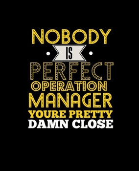 NO BODY IS PERFECT OPERATION MANAGER YOU'RE PRETTY DAMN CLOSE: College Ruled Lined Notebook | 120 Pages Perfect Funny Gift keepsake Journal, Diary