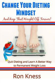 Paperback Change Your Dieting Mindset and Keep That Weight Off Forever: Quit Dieting and Learn a Better Way to Permanent Weight Loss Book