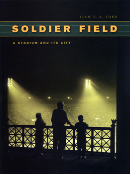Soldier Field: A Stadium and Its City - Book  of the Chicago Visions and Revisions