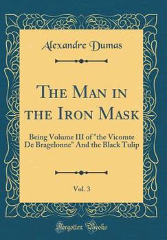 Hardcover The Man in the Iron Mask, Vol. 3: Being Volume III of "the Vicomte de Bragelonne" and the Black Tulip (Classic Reprint) Book